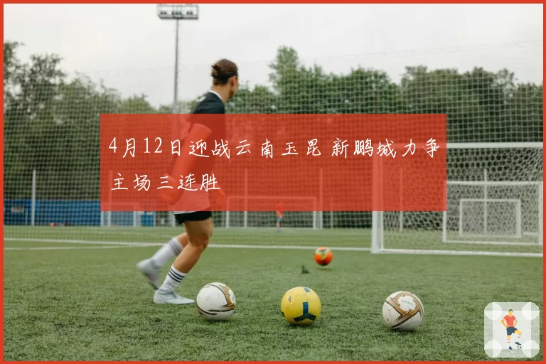 4月12日迎战云南玉昆 新鹏城力争主场三连胜