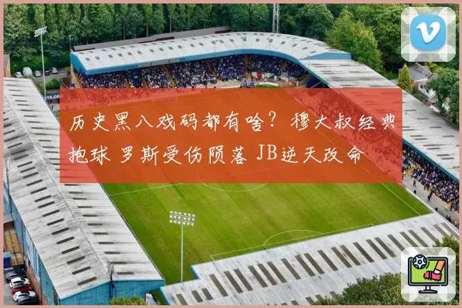 历史黑八戏码都有啥？穆大叔经典抱球 罗斯受伤陨落 JB逆天改命