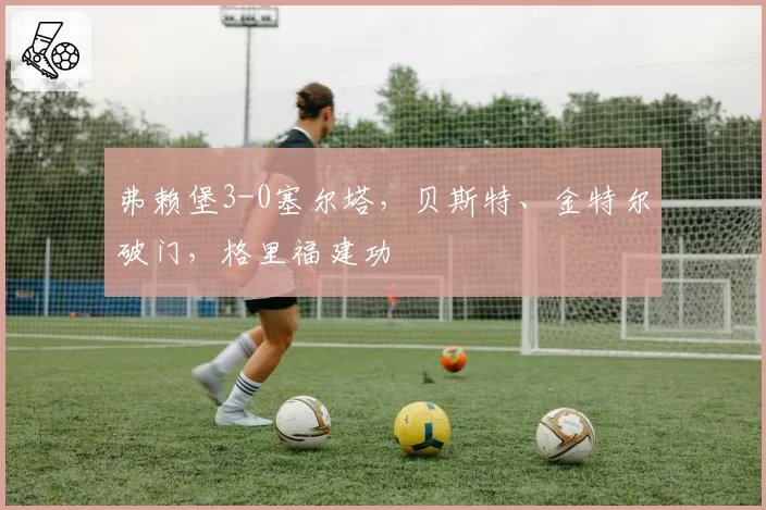 弗赖堡3-0塞尔塔，贝斯特、金特尔破门，格里福建功