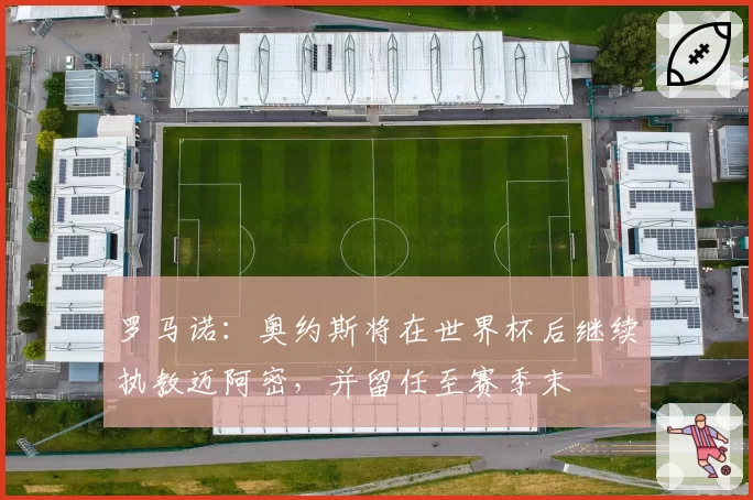 罗马诺：奥约斯将在世界杯后继续执教迈阿密，并留任至赛季末