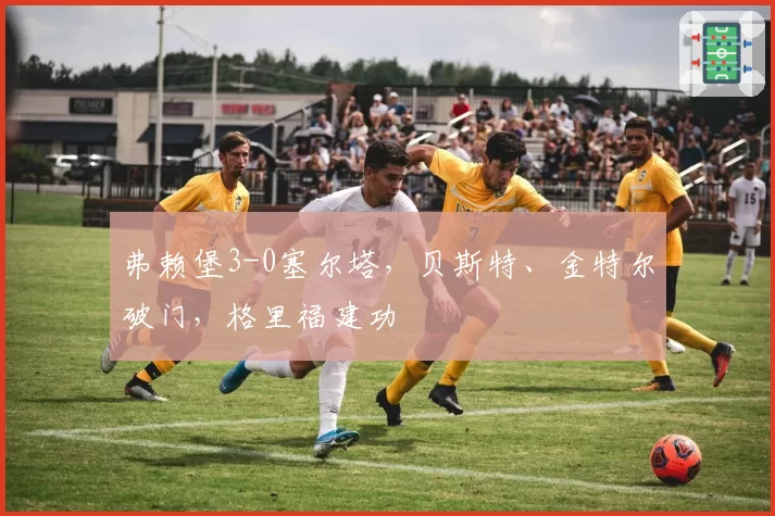 弗赖堡3-0塞尔塔,贝斯特、金特尔破门,格里福建功