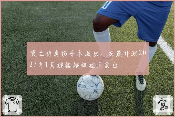 莫兰特肩伤手术成功，灰熊计划2027年1月迎接超级控卫复出