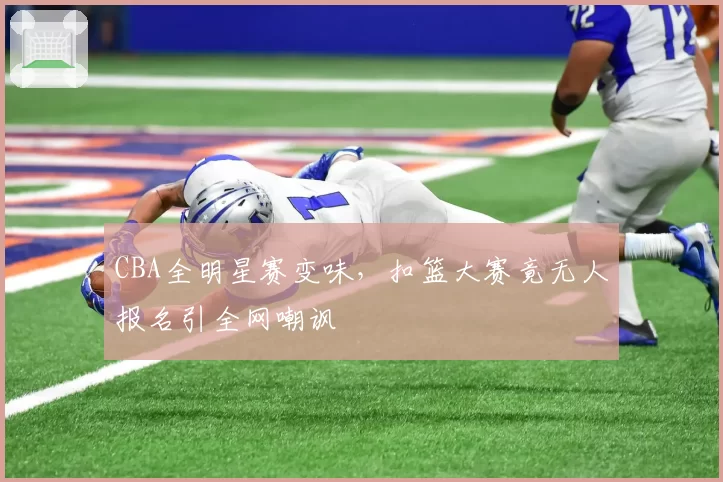 CBA全明星赛变味，扣篮大赛竟无人报名引全网嘲讽