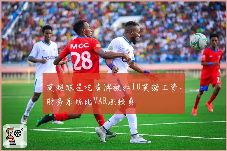 英超球星吃黄牌被扣10英镑工资，财务系统比VAR还较真