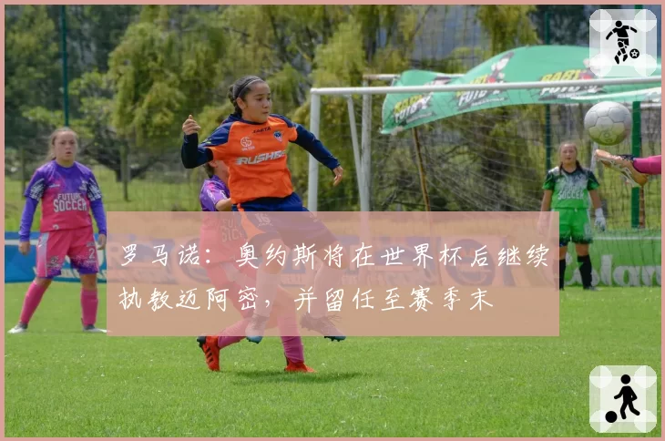 罗马诺：奥约斯将在世界杯后继续执教迈阿密，并留任至赛季末