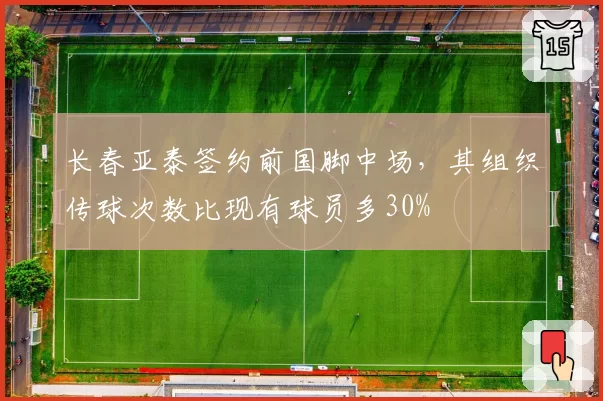 长春亚泰签约前国脚中场,其组织传球次数比现有球员多30%