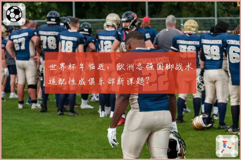 世界杯年临近，欧洲各强国脚战术适配性成俱乐部新课题？