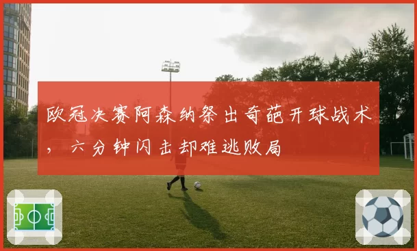 欧冠决赛阿森纳祭出奇葩开球战术,六分钟闪击却难逃败局